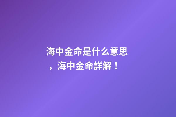 海中金命是什么意思，海中金命詳解！